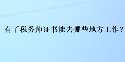 有了稅務(wù)師證書能去哪些地方工作？