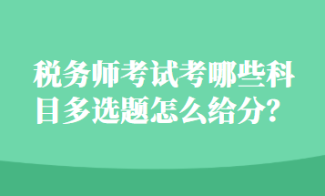 稅務(wù)師考試考哪些科目多選題怎么給分？