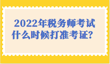 2022年稅務(wù)師考試什么時(shí)候打準(zhǔn)考證？