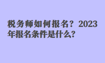 稅務(wù)師如何報名？2023年報名條件是什么？