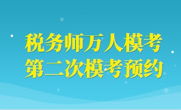 稅務(wù)師萬人模考二模預(yù)約