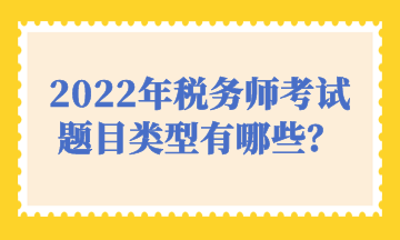 2022年稅務(wù)師考試題目類型有哪些？