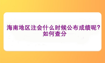 海南地區(qū)注會(huì)什么時(shí)候公布成績(jī)呢？如何查分