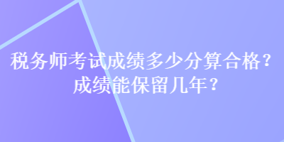 稅務師考試成績多少分算合格？成績能保留幾年？