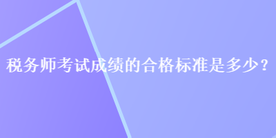 稅務師考試成績的合格標準是多少？