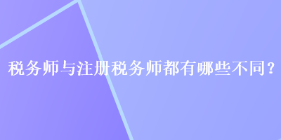稅務(wù)師與注冊(cè)稅務(wù)師都有哪些不同？