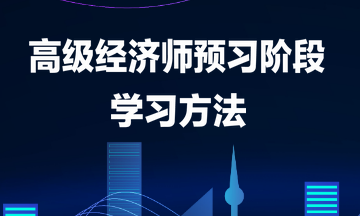 高級(jí)經(jīng)濟(jì)師預(yù)習(xí)階段學(xué)習(xí)方法