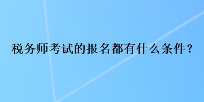 稅務(wù)師考試的報名都有什么條件？