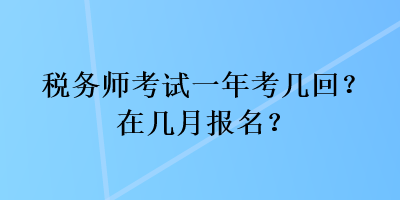 稅務(wù)師考試一年考幾回？在幾月報名？