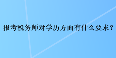 報考稅務(wù)師對學(xué)歷方面有什么要求？