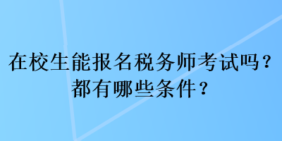 在校生能報(bào)名稅務(wù)師考試嗎？都有哪些條件？