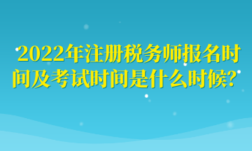 2022年注冊(cè)稅務(wù)師報(bào)名時(shí)間及考試時(shí)間是什么時(shí)候？