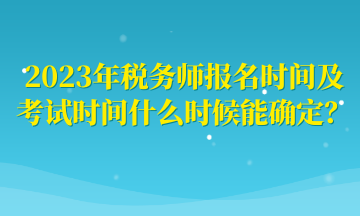 2023年稅務(wù)師報名時間及考試時間什么時候能確定？