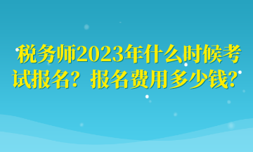 稅務(wù)師2023年什么時(shí)候考試報(bào)名？報(bào)名費(fèi)用多少錢(qián)？