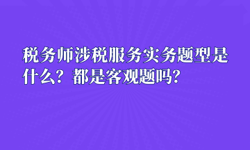 稅務(wù)師涉稅服務(wù)實(shí)務(wù)題型是什么？都是客觀題嗎？