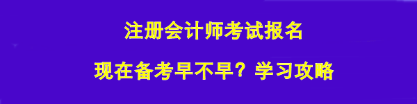 注冊會計(jì)師考試報(bào)名 現(xiàn)在備考早不早？學(xué)習(xí)攻略