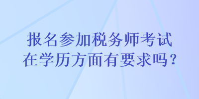 報名參加稅務師考試在學歷方面有要求嗎？