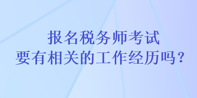 報(bào)名稅務(wù)師考試要有相關(guān)的工作經(jīng)歷嗎？