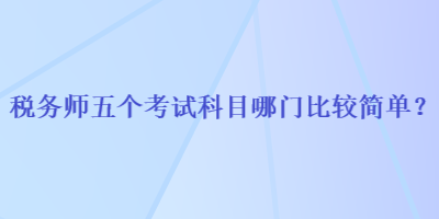 稅務師五個考試科目哪門比較簡單？