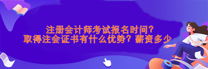 注會(huì)考試報(bào)名時(shí)間？取得注會(huì)證書(shū)有什么優(yōu)勢(shì)？薪資>