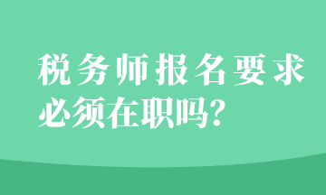 稅務(wù)師報(bào)名要求必須在職嗎？
