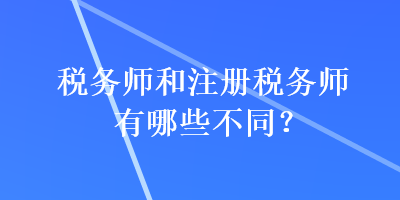 稅務(wù)師和注冊稅務(wù)師有哪些不同？