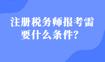 注冊稅務(wù)師報考需要什么條件？