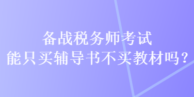 備戰(zhàn)稅務(wù)師考試能只買(mǎi)輔導(dǎo)書(shū)不買(mǎi)教材嗎？