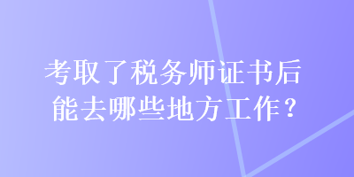 考取了稅務(wù)師證書后能去哪些地方工作？