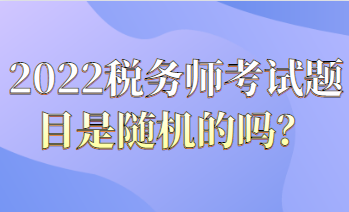 2022稅務(wù)師考試題目都是隨機的嗎？