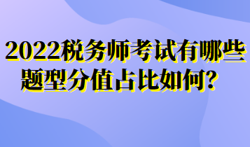 2022稅務(wù)師考試有哪些題型分值占比如何？