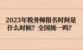 2023年稅務(wù)師報(bào)名時(shí)間是什么時(shí)候？全國(guó)統(tǒng)一嗎？