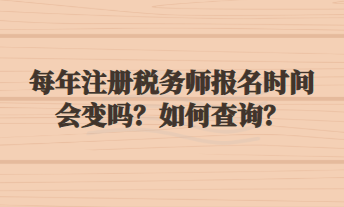 每年注冊稅務師報名時間會變嗎？如何查詢？