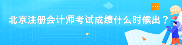 北京注冊會計師考試成績什么時候出？