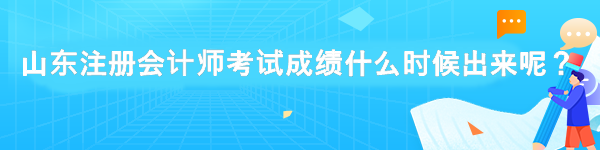 山東注冊會計師考試成績什么時候出來呢？