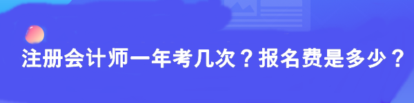注冊(cè)會(huì)計(jì)師一年考幾次？報(bào)名費(fèi)是多少？
