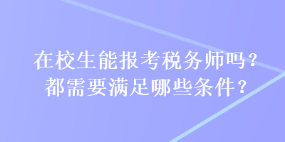 在校生能報(bào)考稅務(wù)師嗎？都需要滿足哪些條件？