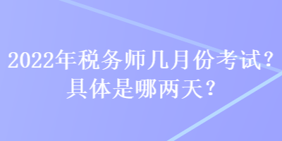 2022年稅務(wù)師幾月份考試？具體是哪兩天？