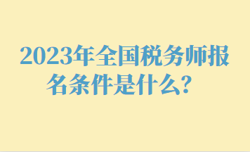 2023年全國稅務(wù)師報(bào)名條件是什么？