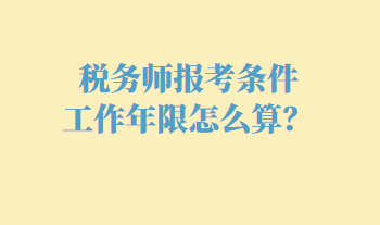 稅務(wù)師報(bào)考條件工作年限怎么算？