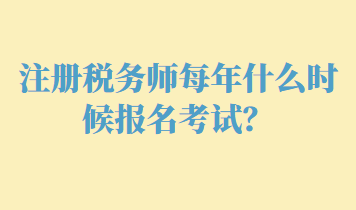 注冊稅務師每年什么時候報名考試？