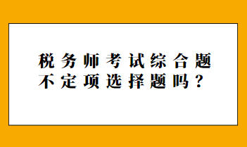 稅務(wù)師考試綜合題不定項選擇題嗎？