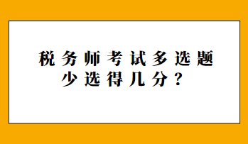 稅務(wù)師考試多選題少選得幾分？