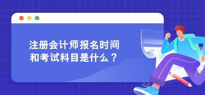 注冊(cè)會(huì)計(jì)師報(bào)名時(shí)間和考試科目是什么？