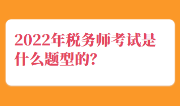 2022年稅務(wù)師考試是什么題型的？