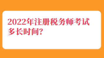 2022年注冊(cè)稅務(wù)師考試多長(zhǎng)時(shí)間？