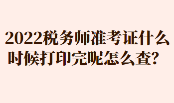 2022稅務(wù)師準考證什么時候打印完呢怎么查？