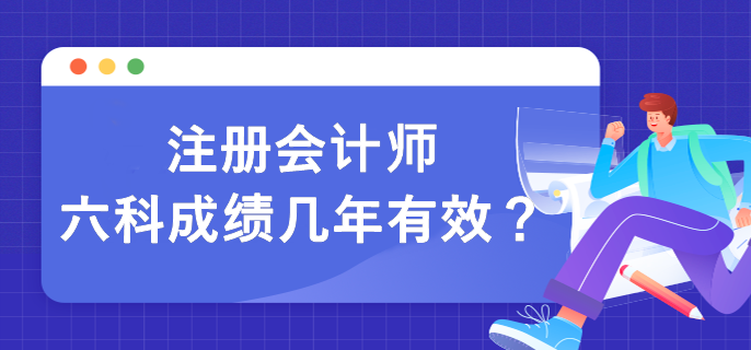 注冊(cè)會(huì)計(jì)師六科成績(jī)幾年有效？