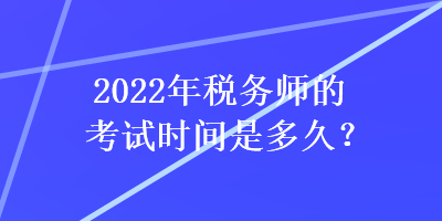 2022年稅務(wù)師的考試時(shí)間是多久？