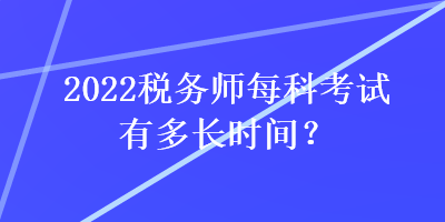 2022稅務(wù)師每科考試有多長時間？